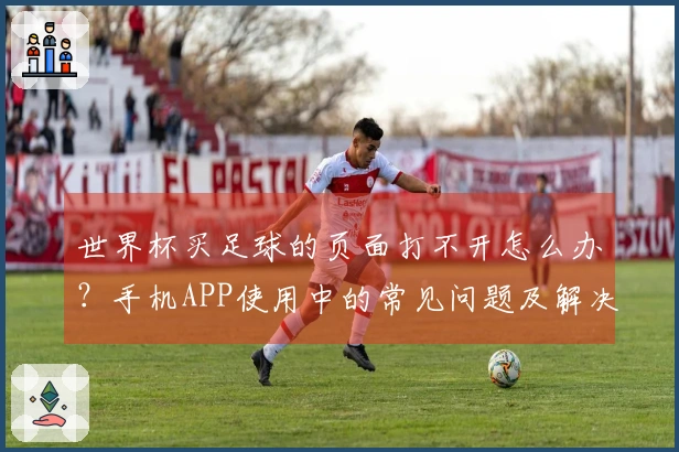 世界杯买足球的页面打不开怎么办？手机APP使用中的常见问题及解决方法