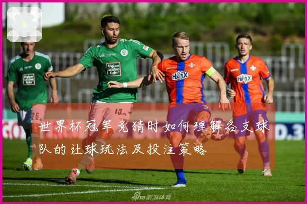 世界杯冠军竞猜时如何理解各支球队的让球玩法及投注策略