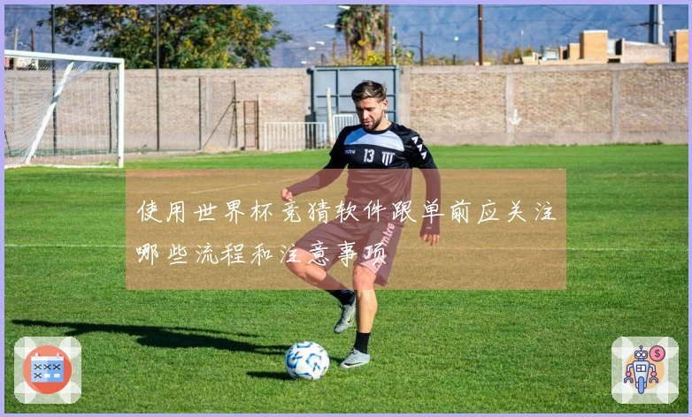 使用世界杯竞猜软件跟单前应关注哪些流程和注意事项