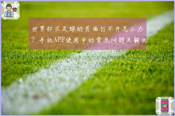 世界杯买足球的页面打不开怎么办？手机APP使用中的常见问题及解决方法