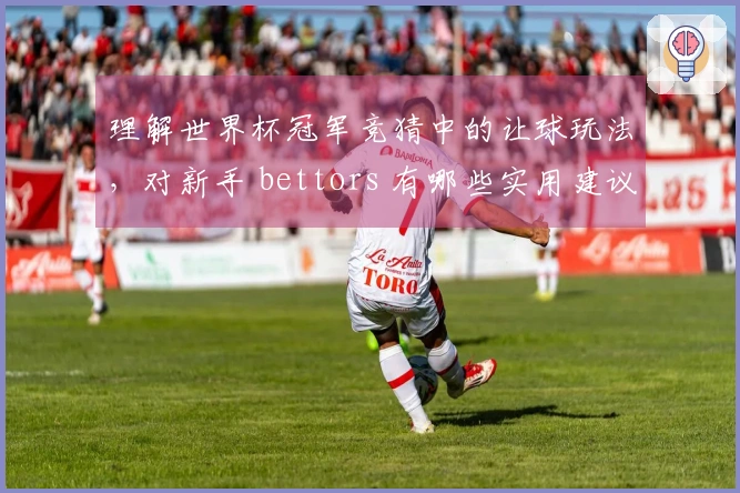 理解世界杯冠军竞猜中的让球玩法，对新手 bettors 有哪些实用建议？